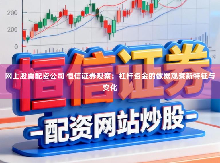 网上股票配资公司 恒信证券观察：杠杆资金的数据观察新特征与变化