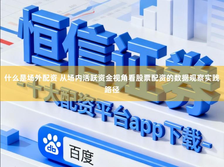 什么是场外配资 从场内活跃资金视角看股票配资的数据观察实践路径