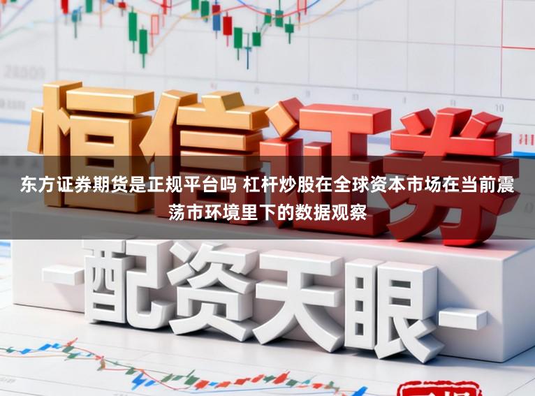 东方证券期货是正规平台吗 杠杆炒股在全球资本市场在当前震荡市环境里下的数据观察