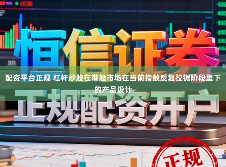 配资平台正规 杠杆炒股在港股市场在当前指数反复拉锯阶段里下的产品设计