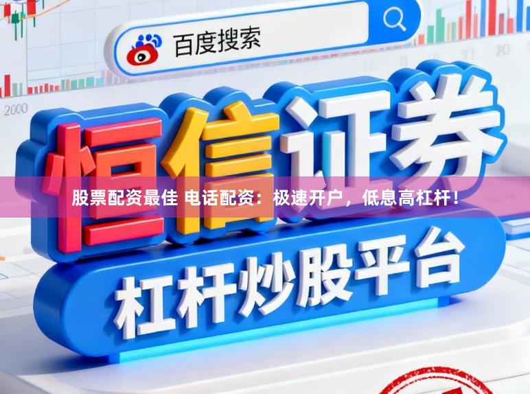 股票配资最佳 电话配资：极速开户，低息高杠杆！