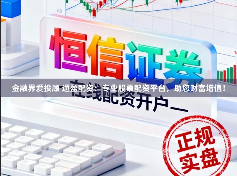 金融界爱投顾 通盈配资：专业股票配资平台，助您财富增值！
