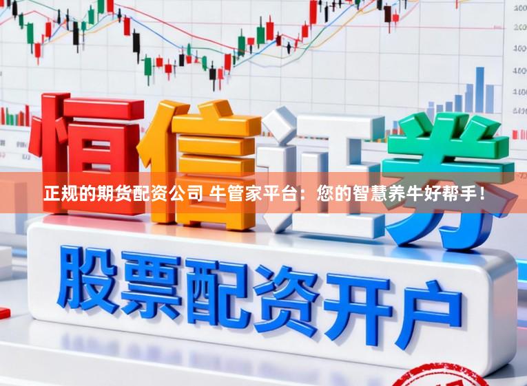 正规的期货配资公司 牛管家平台：您的智慧养牛好帮手！