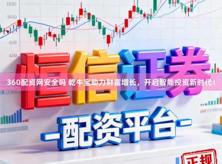 360配资网安全吗 乾牛宝助力财富增长，开启智能投资新时代！