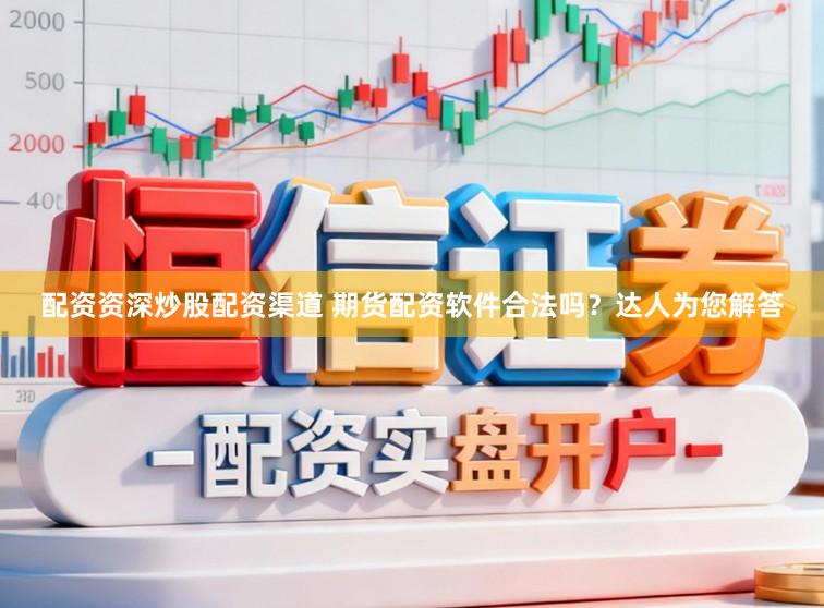 配资资深炒股配资渠道 期货配资软件合法吗？达人为您解答