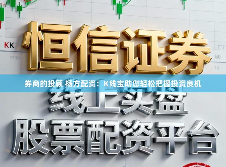 券商的投顾 杨方配资：K线宝助您轻松把握投资良机
