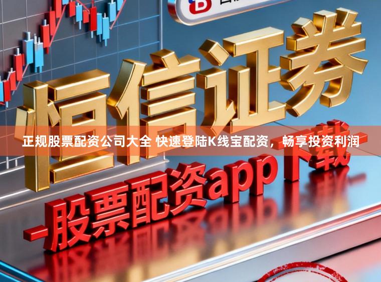 正规股票配资公司大全 快速登陆K线宝配资，畅享投资利润