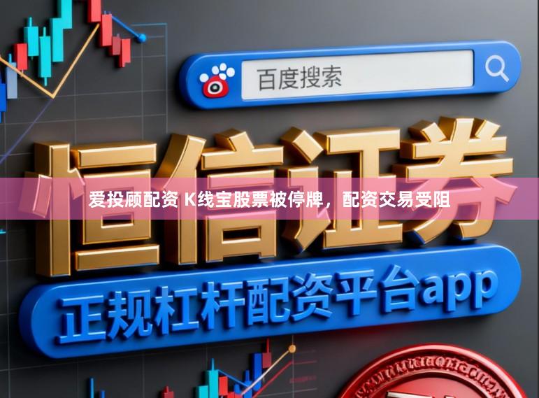 爱投顾配资 K线宝股票被停牌，配资交易受阻