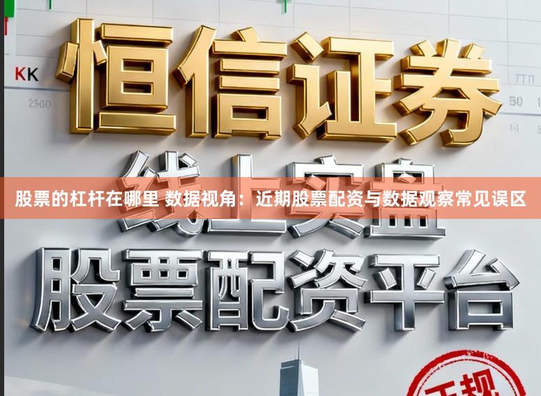 股票的杠杆在哪里 数据视角：近期股票配资与数据观察常见误区