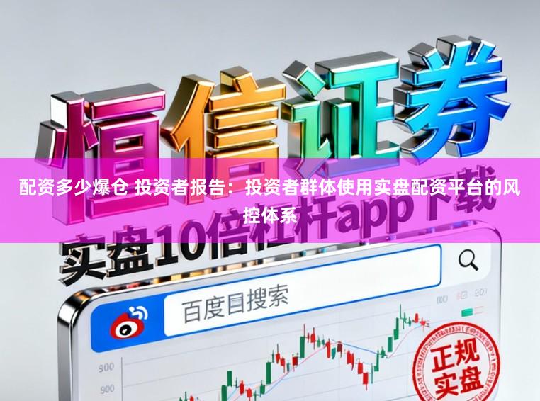 配资多少爆仓 投资者报告：投资者群体使用实盘配资平台的风控体系