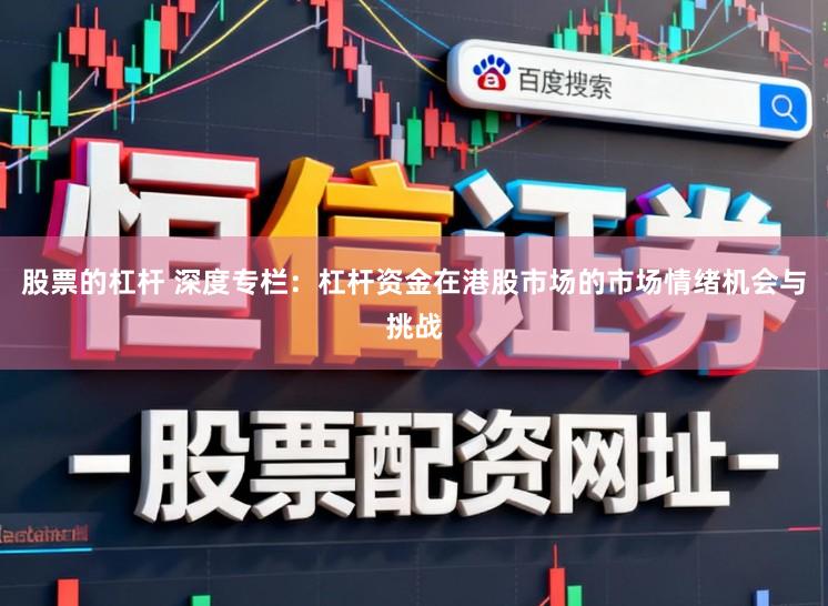 股票的杠杆 深度专栏：杠杆资金在港股市场的市场情绪机会与挑战