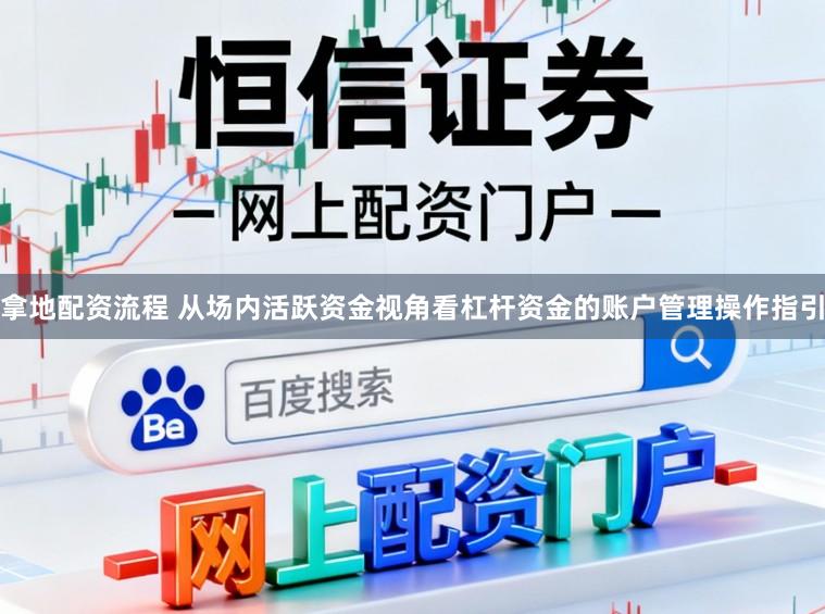 拿地配资流程 从场内活跃资金视角看杠杆资金的账户管理操作指引