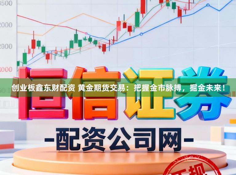 创业板鑫东财配资 黄金期货交易：把握金市脉搏，掘金未来！