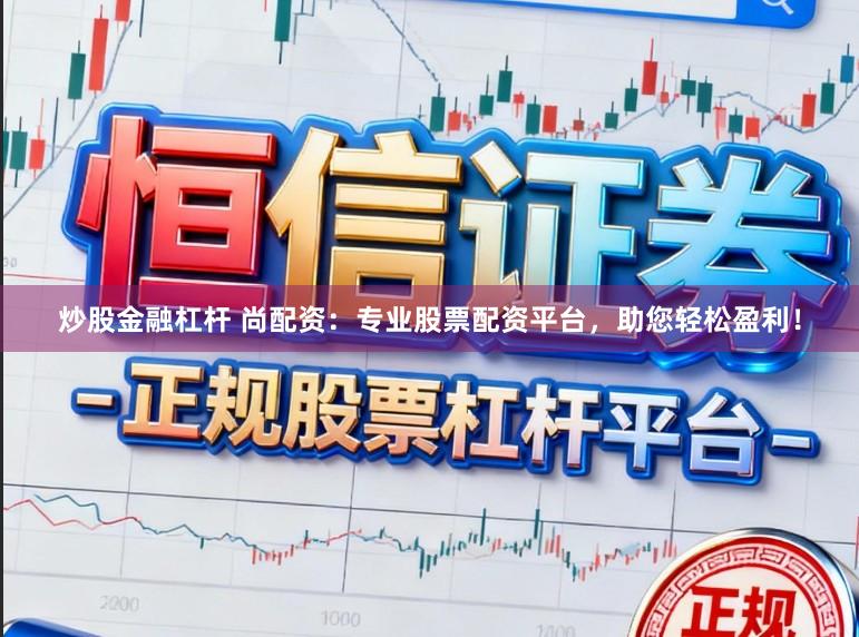 炒股金融杠杆 尚配资：专业股票配资平台，助您轻松盈利！