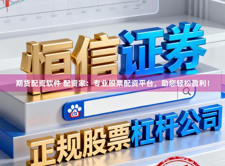 期货配资软件 配资家：专业股票配资平台，助您轻松盈利！