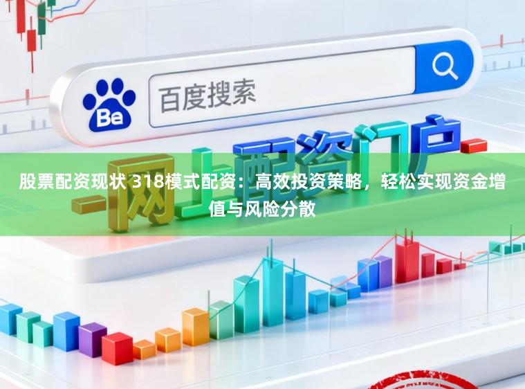 股票配资现状 318模式配资：高效投资策略，轻松实现资金增值与风险分散