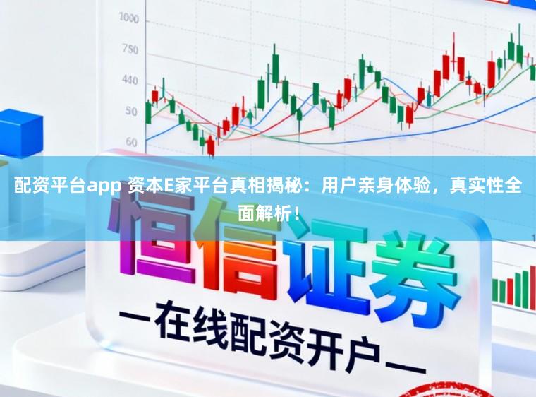 配资平台app 资本E家平台真相揭秘：用户亲身体验，真实性全面解析！