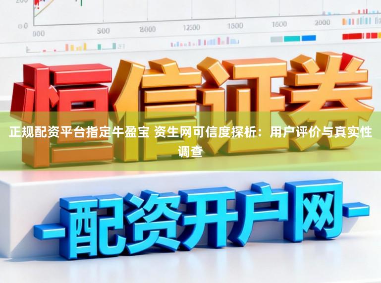 正规配资平台指定牛盈宝 资生网可信度探析：用户评价与真实性调查