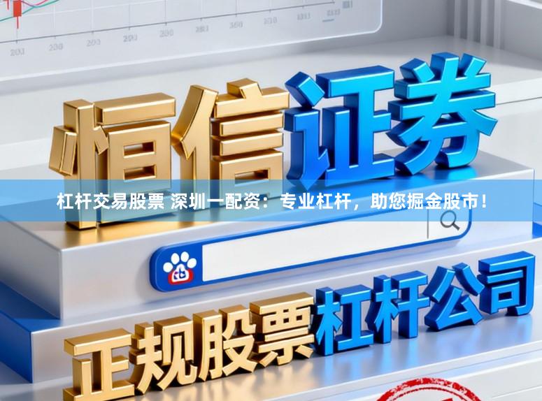 杠杆交易股票 深圳一配资：专业杠杆，助您掘金股市！
