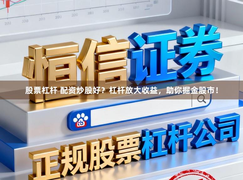 股票杠杆 配资炒股好？杠杆放大收益，助你掘金股市！