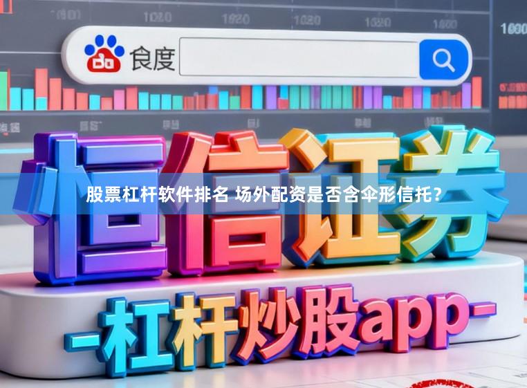 股票杠杆软件排名 场外配资是否含伞形信托？