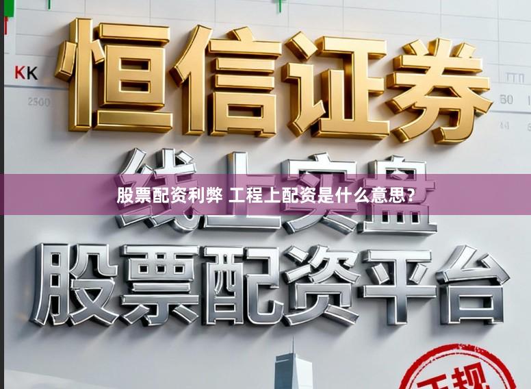 股票配资利弊 工程上配资是什么意思？