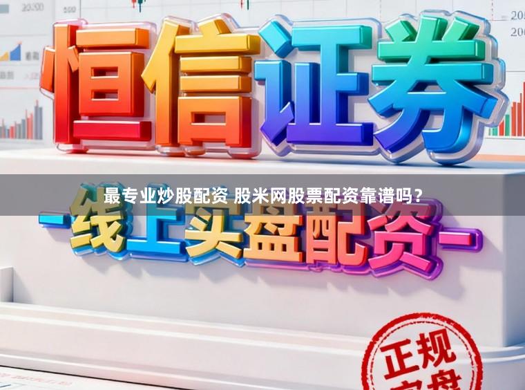 最专业炒股配资 股米网股票配资靠谱吗？