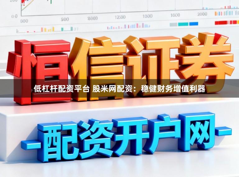 低杠杆配资平台 股米网配资：稳健财务增值利器