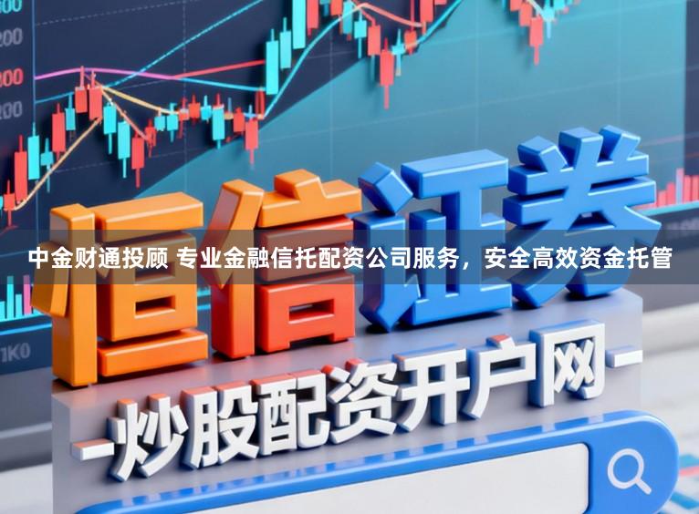 中金财通投顾 专业金融信托配资公司服务，安全高效资金托管