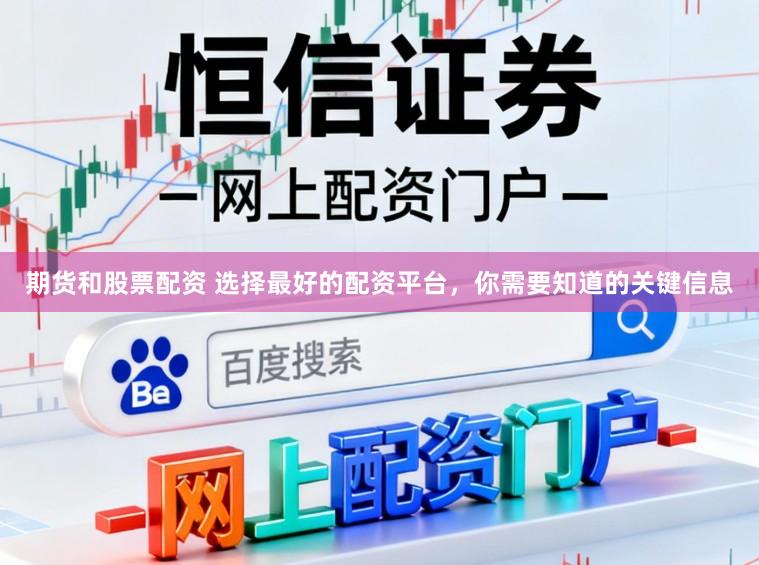 期货和股票配资 选择最好的配资平台，你需要知道的关键信息