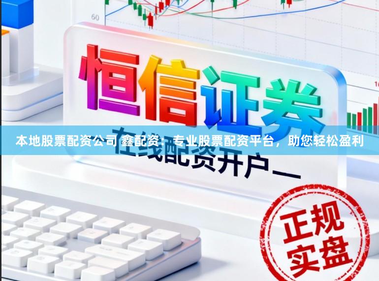 本地股票配资公司 鑫配资：专业股票配资平台，助您轻松盈利