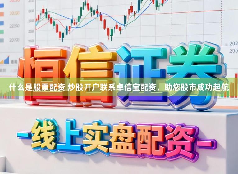 什么是股票配资 炒股开户联系卓信宝配资，助您股市成功起航