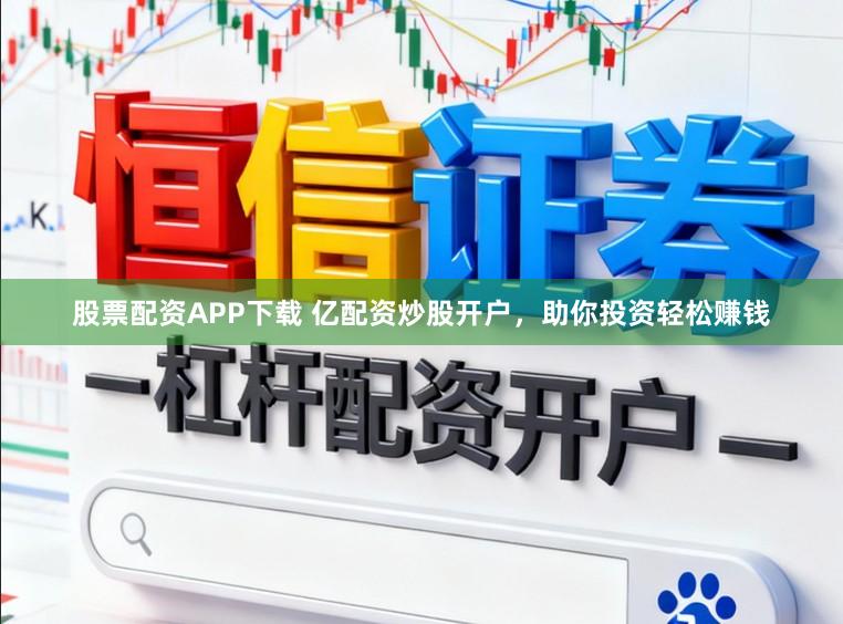股票配资APP下载 亿配资炒股开户，助你投资轻松赚钱