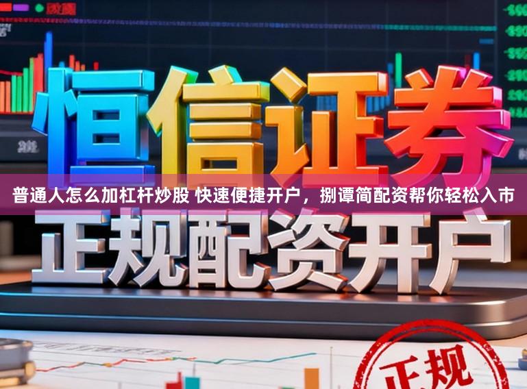 普通人怎么加杠杆炒股 快速便捷开户，捌谭简配资帮你轻松入市