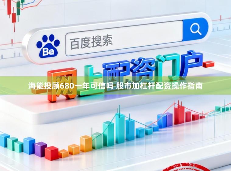 海能投顾680一年可信吗 股市加杠杆配资操作指南