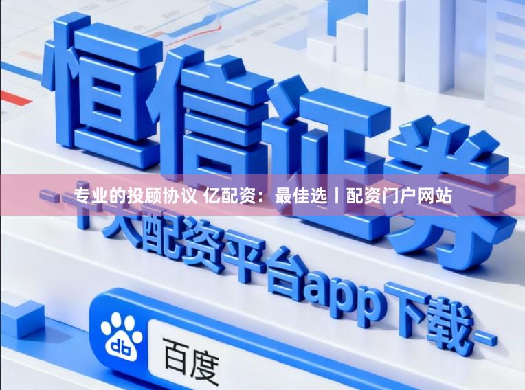 专业的投顾协议 亿配资：最佳选丨配资门户网站