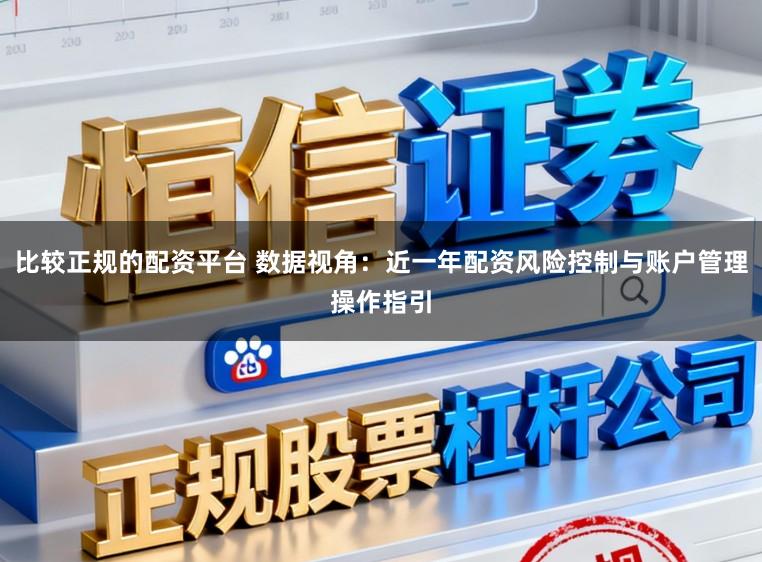 比较正规的配资平台 数据视角：近一年配资风险控制与账户管理操作指引