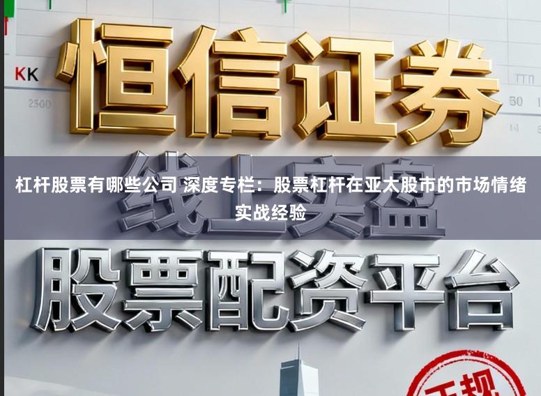 杠杆股票有哪些公司 深度专栏：股票杠杆在亚太股市的市场情绪实战经验