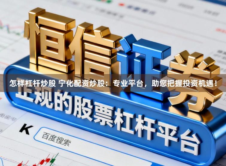 怎样杠杆炒股 宁化配资炒股：专业平台，助您把握投资机遇！